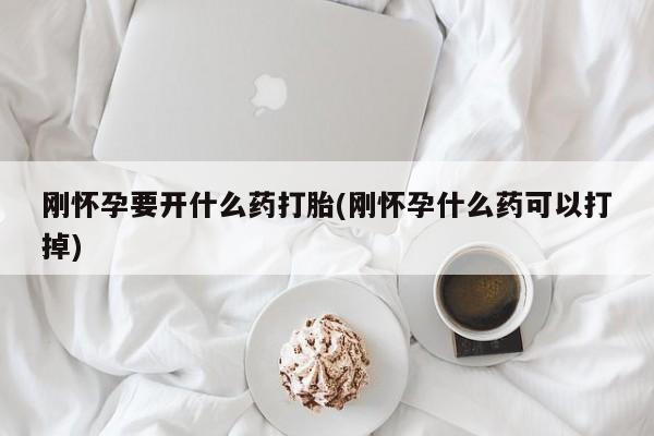 卖流产药联系方式刚怀孕要开什么药打胎(刚怀孕什么药可以打掉)