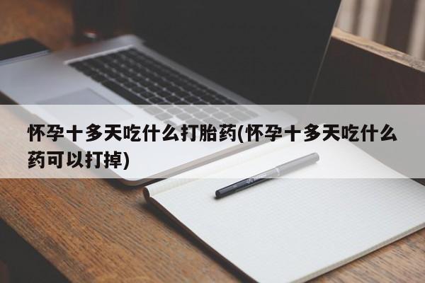 卖流产药联系方式怀孕十多天吃什么打胎药(怀孕十多天吃什么药可以打掉)