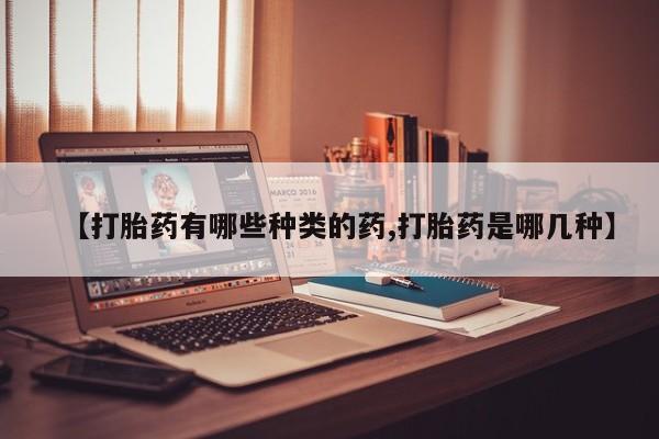 卖流产药联系方式【打胎药有哪些种类的药,打胎药是哪几种】