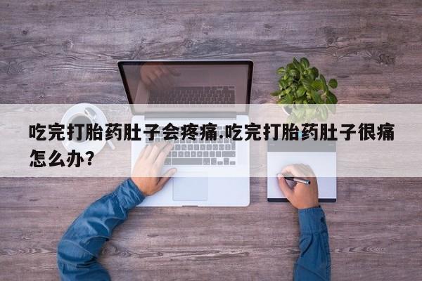 卖流产药联系方式吃完打胎药肚子会疼痛.吃完打胎药肚子很痛怎么办？