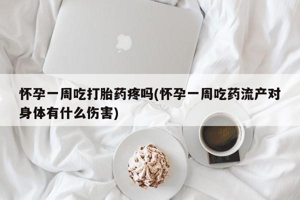 卖流产药联系方式怀孕一周吃打胎药疼吗(怀孕一周吃药流产对身体有什么伤害)