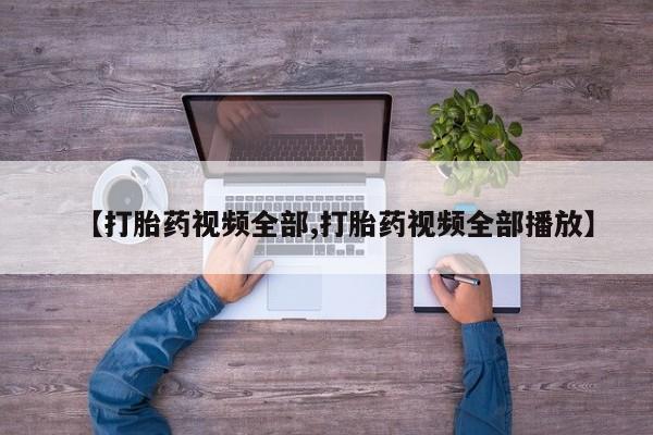 卖流产药联系方式【打胎药视频全部,打胎药视频全部播放】
