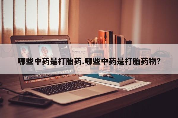 卖流产药联系方式哪些中药是打胎药.哪些中药是打胎药物？