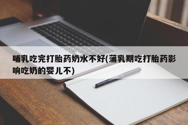 卖流产药联系方式哺乳吃完打胎药奶水不好(蒲乳期吃打胎药影响吃奶的婴儿不)