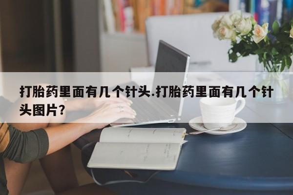 卖流产药联系方式打胎药里面有几个针头.打胎药里面有几个针头图片？