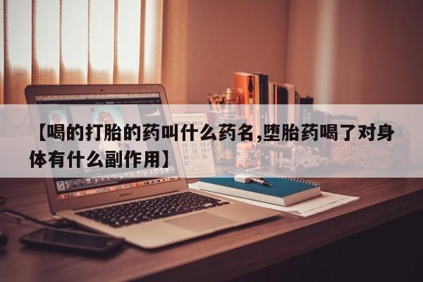 卖流产药联系方式【喝的打胎的药叫什么药名,堕胎药喝了对身体有什么副作用】