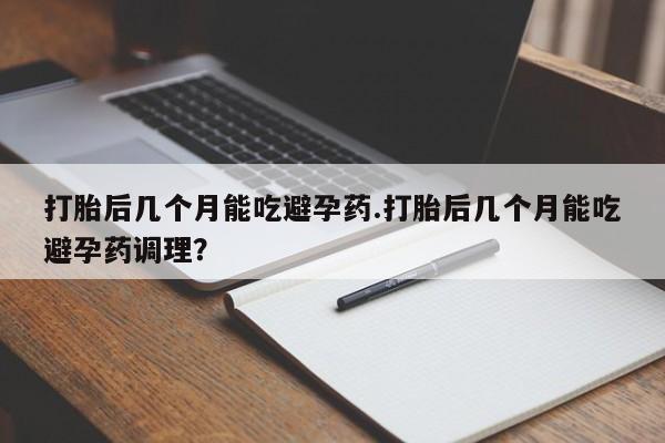 卖流产药联系方式打胎后几个月能吃避孕药.打胎后几个月能吃避孕药调理？