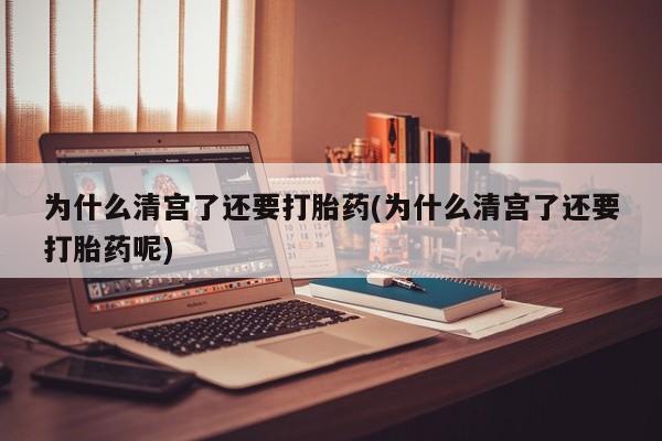卖流产药联系方式为什么清宫了还要打胎药(为什么清宫了还要打胎药呢)