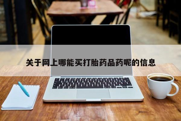 卖流产药联系方式关于网上哪能买打胎药品药呢的信息