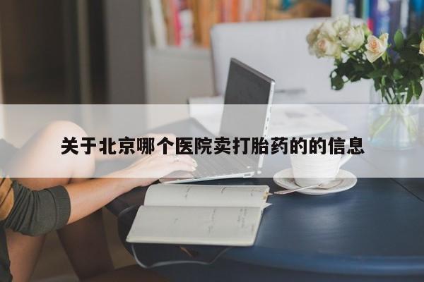 卖流产药联系方式关于北京哪个医院卖打胎药的的信息