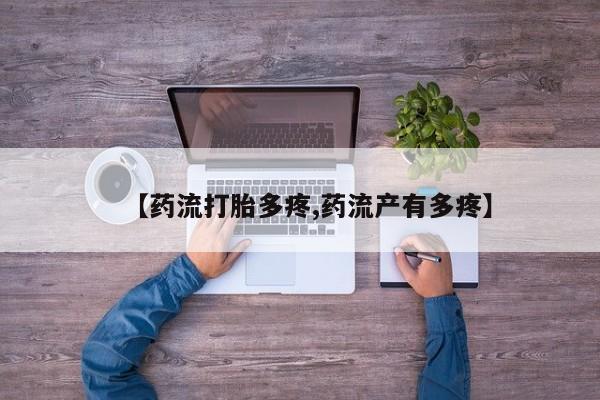 卖流产药联系方式【药流打胎多疼,药流产有多疼】
