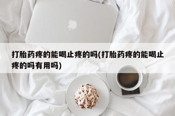 卖流产药联系方式打胎药疼的能喝止疼的吗(打胎药疼的能喝止疼的吗有用吗)