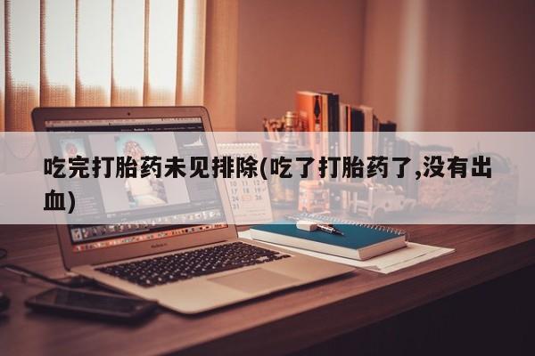 卖流产药联系方式吃完打胎药未见排除(吃了打胎药了,没有出血)