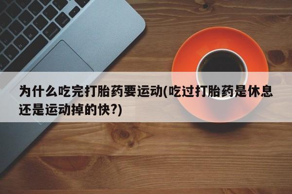 卖流产药联系方式为什么吃完打胎药要运动(吃过打胎药是休息还是运动掉的快?)