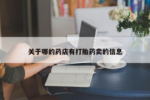 卖流产药联系方式关于哪的药店有打胎药卖的信息