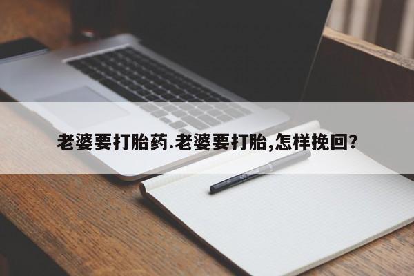 卖流产药联系方式老婆要打胎药.老婆要打胎,怎样挽回？