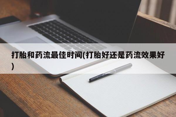卖流产药联系方式打胎和药流最佳时间(打胎好还是药流效果好)