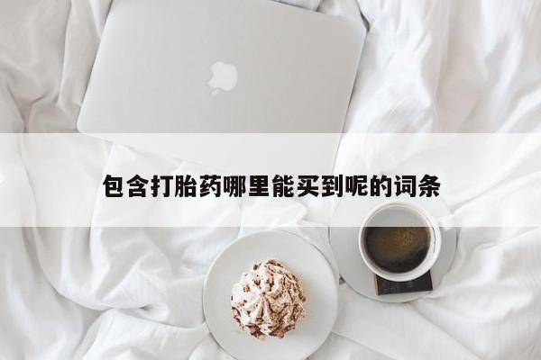 卖流产药联系方式包含打胎药哪里能买到呢的词条