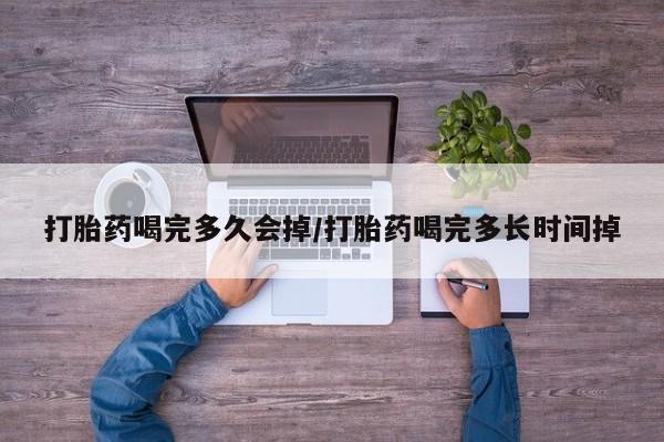 卖流产药联系方式打胎药喝完多久会掉/打胎药喝完多长时间掉