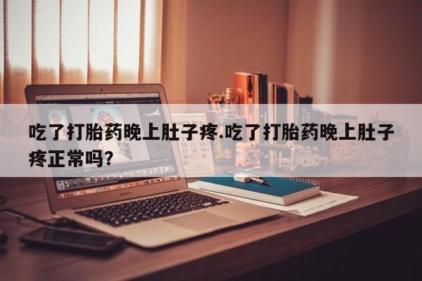 卖流产药联系方式吃了打胎药晚上肚子疼.吃了打胎药晚上肚子疼正常吗？