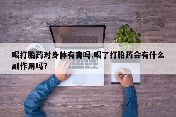 卖流产药联系方式喝打胎药对身体有害吗.喝了打胎药会有什么副作用吗？