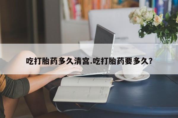 卖流产药联系方式吃打胎药多久清宫.吃打胎药要多久？