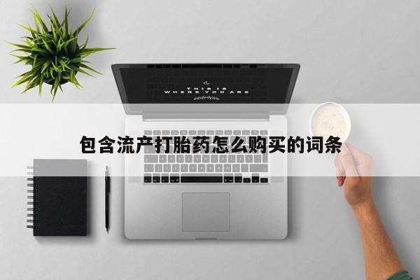 卖流产药联系方式包含流产打胎药怎么购买的词条