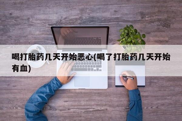 卖流产药联系方式喝打胎药几天开始恶心(喝了打胎药几天开始有血)