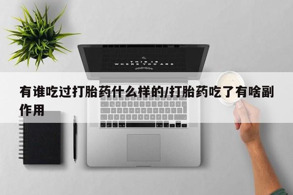 卖流产药联系方式有谁吃过打胎药什么样的/打胎药吃了有啥副作用