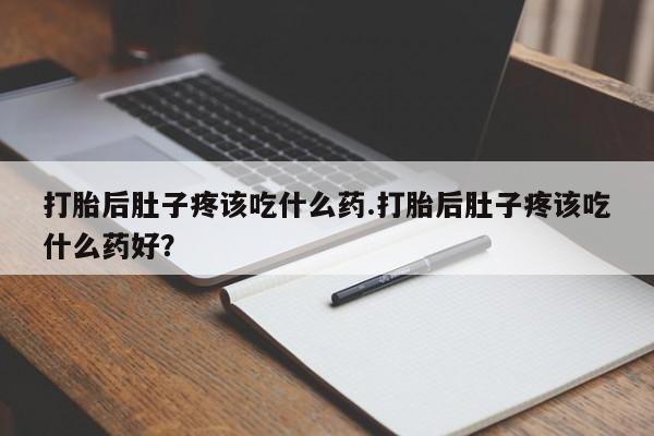 卖流产药联系方式打胎后肚子疼该吃什么药.打胎后肚子疼该吃什么药好？