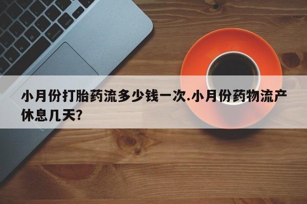 卖流产药联系方式小月份打胎药流多少钱一次.小月份药物流产休息几天？