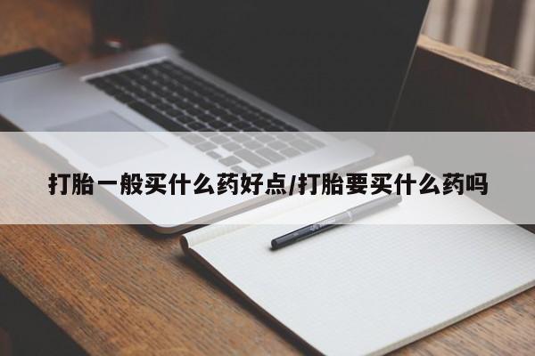 卖流产药联系方式打胎一般买什么药好点/打胎要买什么药吗