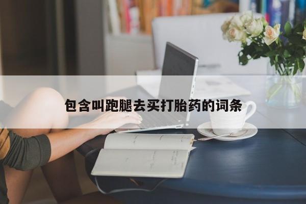 卖流产药联系方式包含叫跑腿去买打胎药的词条