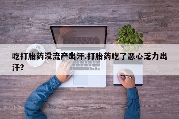 卖流产药联系方式吃打胎药没流产出汗.打胎药吃了恶心乏力出汗？