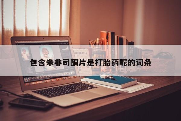 卖流产药联系方式包含米非司酮片是打胎药呢的词条