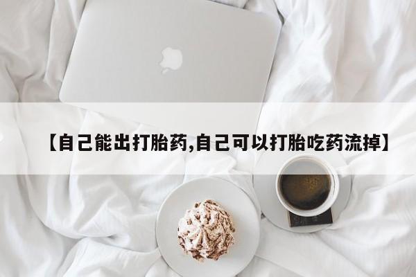 卖流产药联系方式【自己能出打胎药,自己可以打胎吃药流掉】