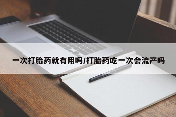 卖流产药联系方式一次打胎药就有用吗/打胎药吃一次会流产吗