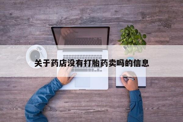 卖流产药联系方式关于药店没有打胎药卖吗的信息