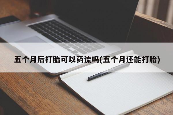 卖流产药联系方式五个月后打胎可以药流吗(五个月还能打胎)