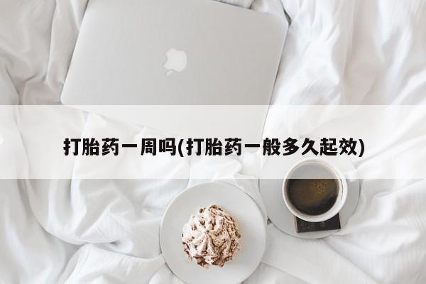 卖流产药联系方式打胎药一周吗(打胎药一般多久起效)