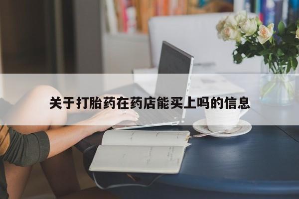 卖流产药联系方式关于打胎药在药店能买上吗的信息