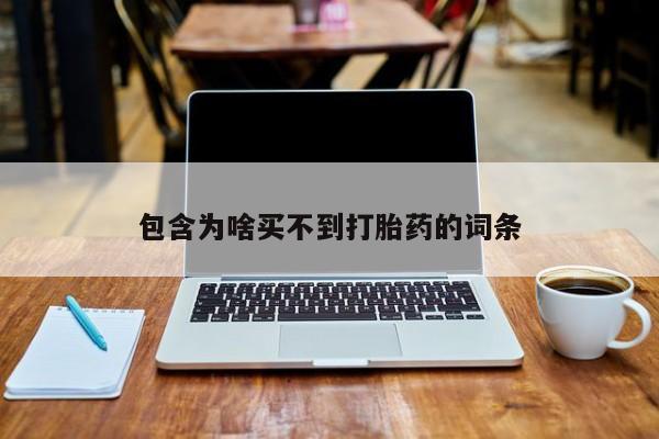 卖流产药联系方式包含为啥买不到打胎药的词条