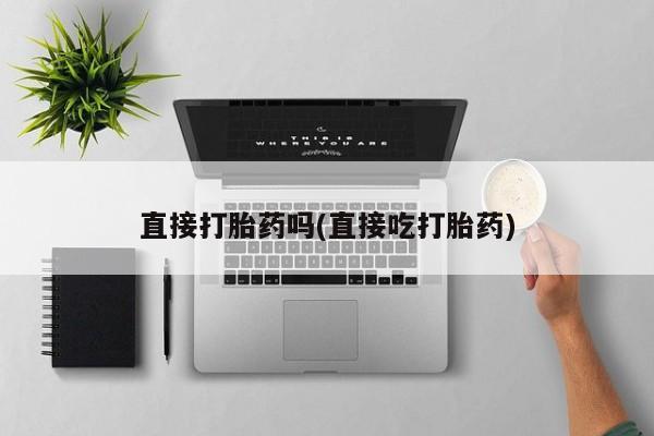 卖流产药联系方式直接打胎药吗(直接吃打胎药)