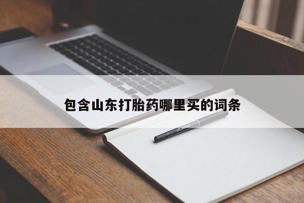 卖流产药联系方式包含山东打胎药哪里买的词条