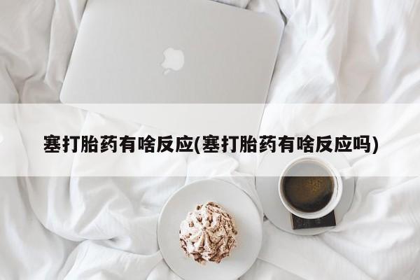 卖流产药联系方式塞打胎药有啥反应(塞打胎药有啥反应吗)