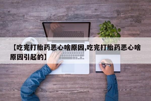 卖流产药联系方式【吃完打胎药恶心啥原因,吃完打胎药恶心啥原因引起的】
