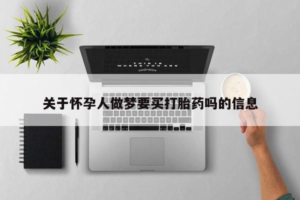 卖流产药联系方式关于怀孕人做梦要买打胎药吗的信息