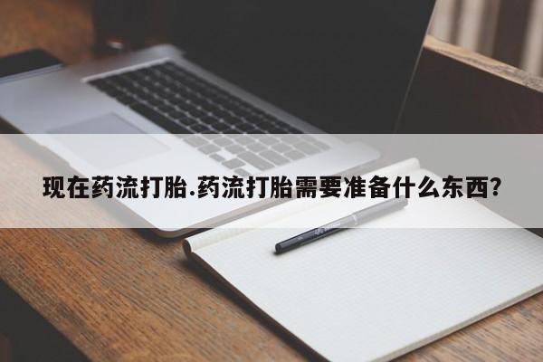 卖流产药联系方式现在药流打胎.药流打胎需要准备什么东西？