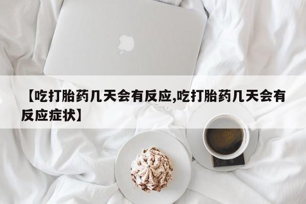 卖流产药联系方式【吃打胎药几天会有反应,吃打胎药几天会有反应症状】