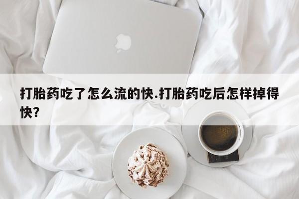 卖流产药联系方式打胎药吃了怎么流的快.打胎药吃后怎样掉得快？